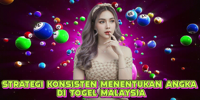 Strategi Konsisten Menentukan Angka Di Togel Malaysia